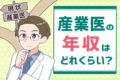 産業医の年収は低い⁉専属産業医と勤務医の給与や仕事を比較