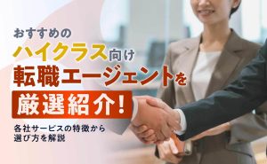 ハイクラス向けおすすめの転職エージェント・サイト18選！特徴や業界別に紹介