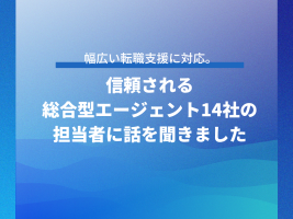 幅広い転職支援に対応。信頼される総合型エージェント14社の担当者に話を聞きました