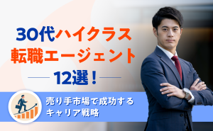 30代ハイクラス転職エージェント12選を比較！売り手市場で成功するキャリア戦略