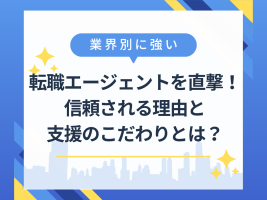 業界別に強い転職エージェントを直撃！信頼される理由と支援のこだわりとは？