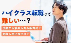 ハイクラス転職は難しい？失敗する人の実態からわかる成功のヒント
