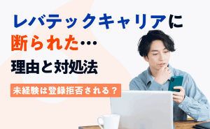 レバテックキャリアに断られた理由と対処法！未経験は登録拒否される？